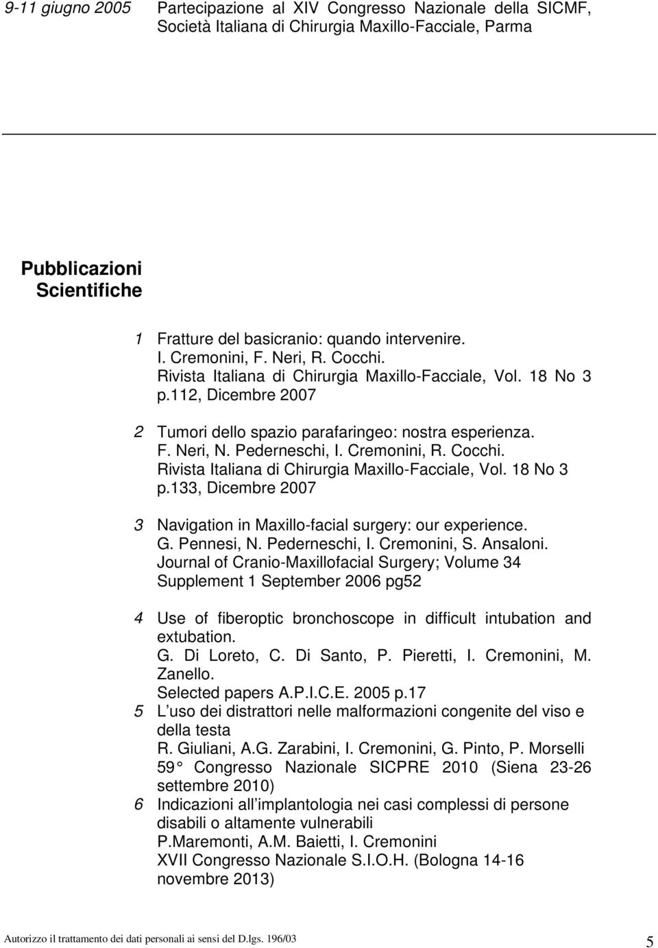 Cremonini, R. Cocchi. Rivista Italiana di Chirurgia Maxillo-Facciale, Vol. 18 No 3 p.133, Dicembre 2007 3 Navigation in Maxillo-facial surgery: our experience. G. Pennesi, N. Pederneschi, I.