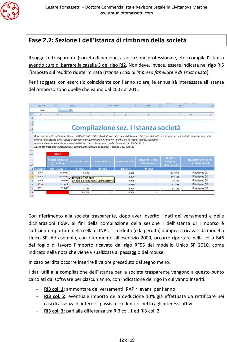 Non deve, invece, essere indicata nel rigo RI5 l imposta sul reddito rideterminata (tranne i casi di impresa familiare e di Trust misto).