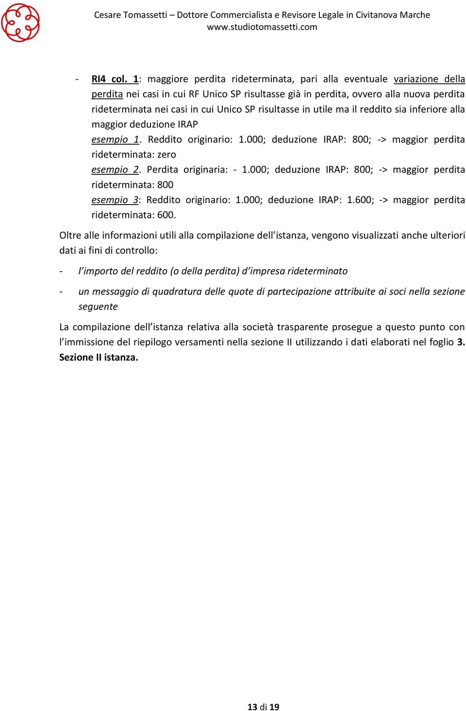 risultasse in utile ma il reddito sia inferiore alla maggior deduzione IRAP esempio 1. Reddito originario: 1.000; deduzione IRAP: 800; -> maggior perdita rideterminata: zero esempio 2.