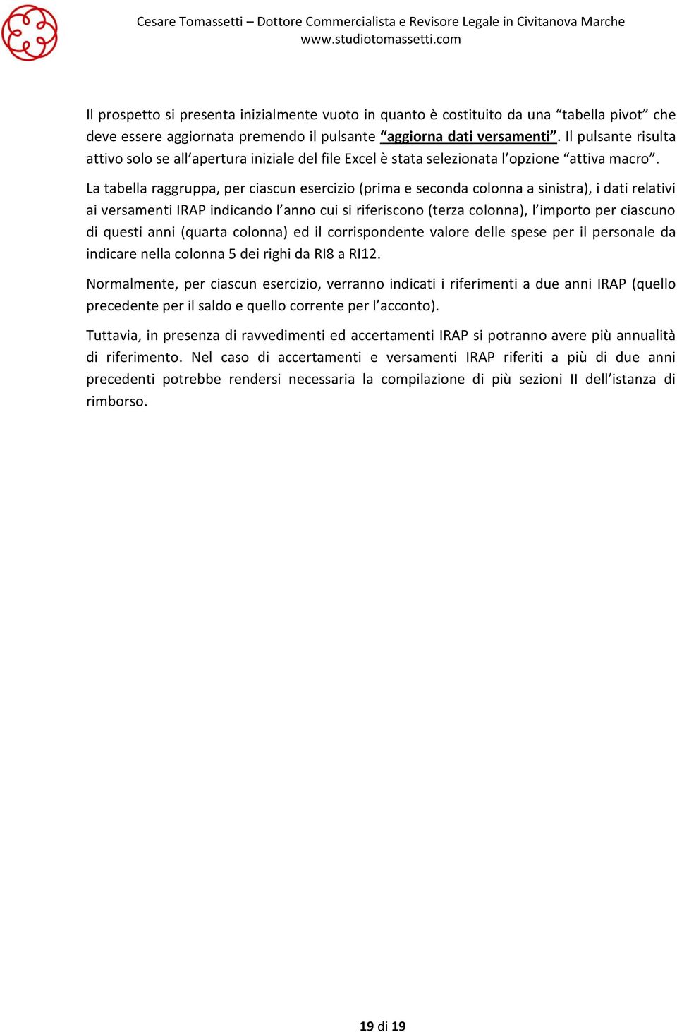 La tabella raggruppa, per ciascun esercizio (prima e seconda colonna a sinistra), i dati relativi ai versamenti IRAP indicando l anno cui si riferiscono (terza colonna), l importo per ciascuno di