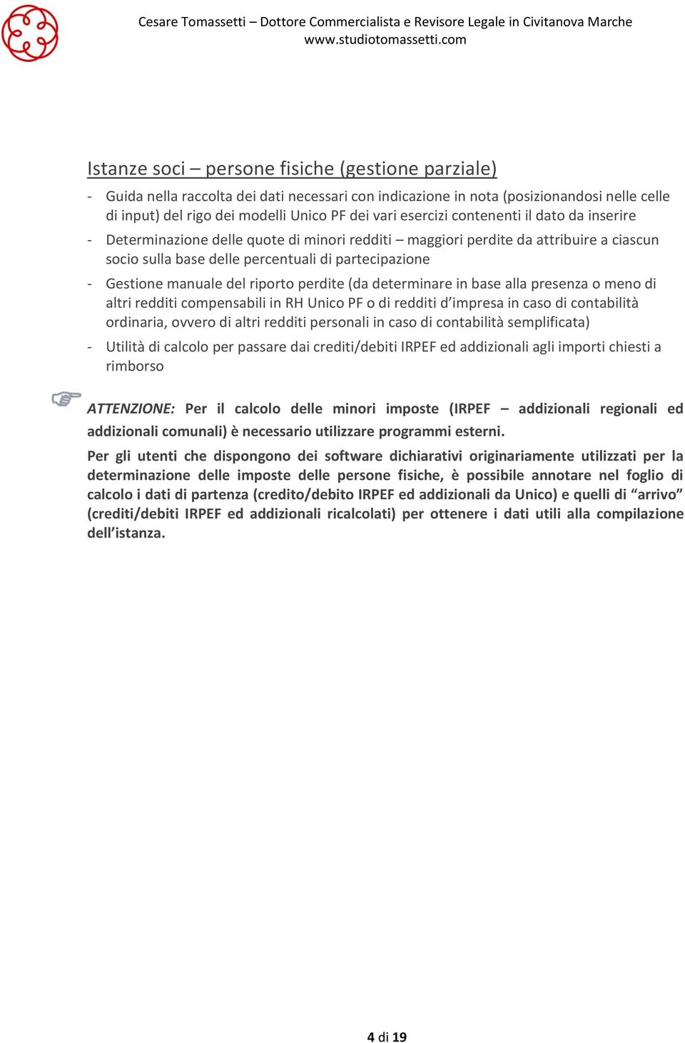 del riporto perdite (da determinare in base alla presenza o meno di altri redditi compensabili in RH Unico PF o di redditi d impresa in caso di contabilità ordinaria, ovvero di altri redditi