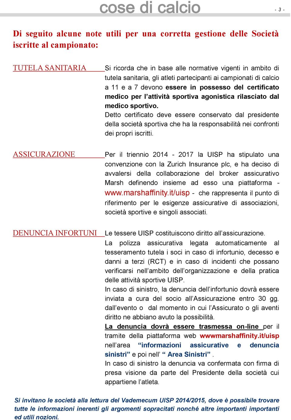 Detto certificato deve essere conservato dal presidente della società sportiva che ha la responsabilità nei confronti dei propri iscritti.