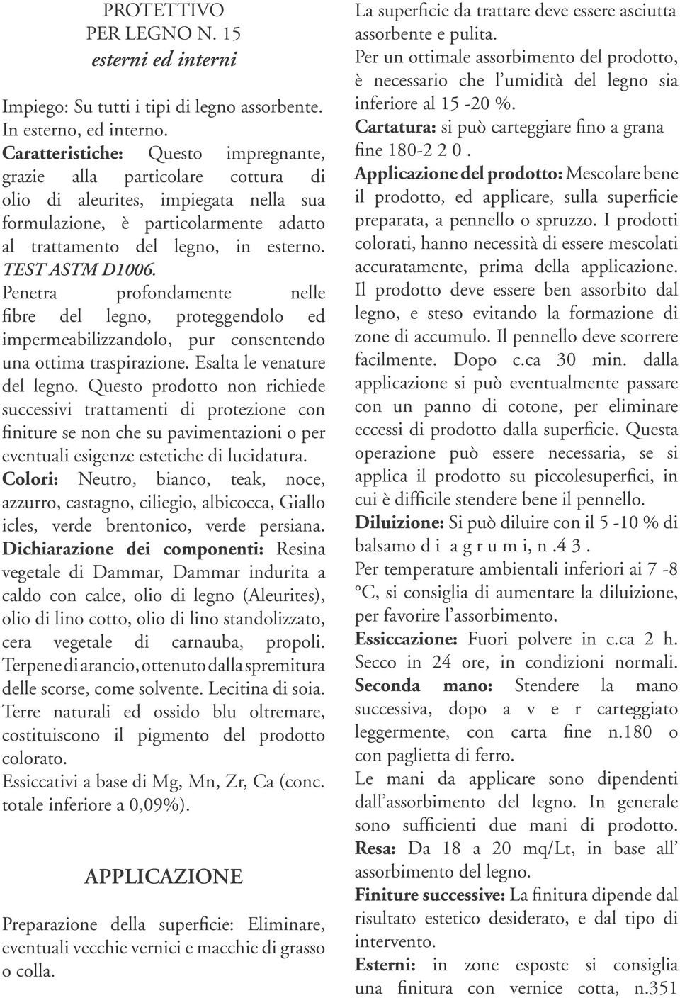 TEST ASTM D1006. Penetra profondamente nelle fibre del legno, proteggendolo ed impermeabilizzandolo, pur consentendo una ottima traspirazione. Esalta le venature del legno.