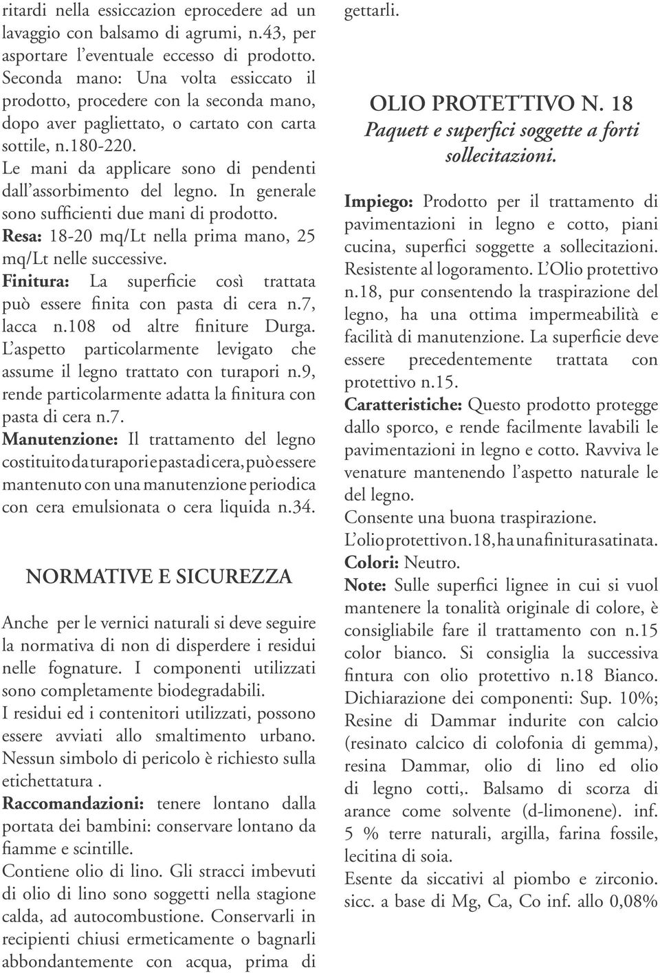 Le mani da applicare sono di pendenti dall assorbimento del legno. In generale sono sufficienti due mani di prodotto. Resa: 18-20 mq/lt nella prima mano, 25 mq/lt nelle successive.