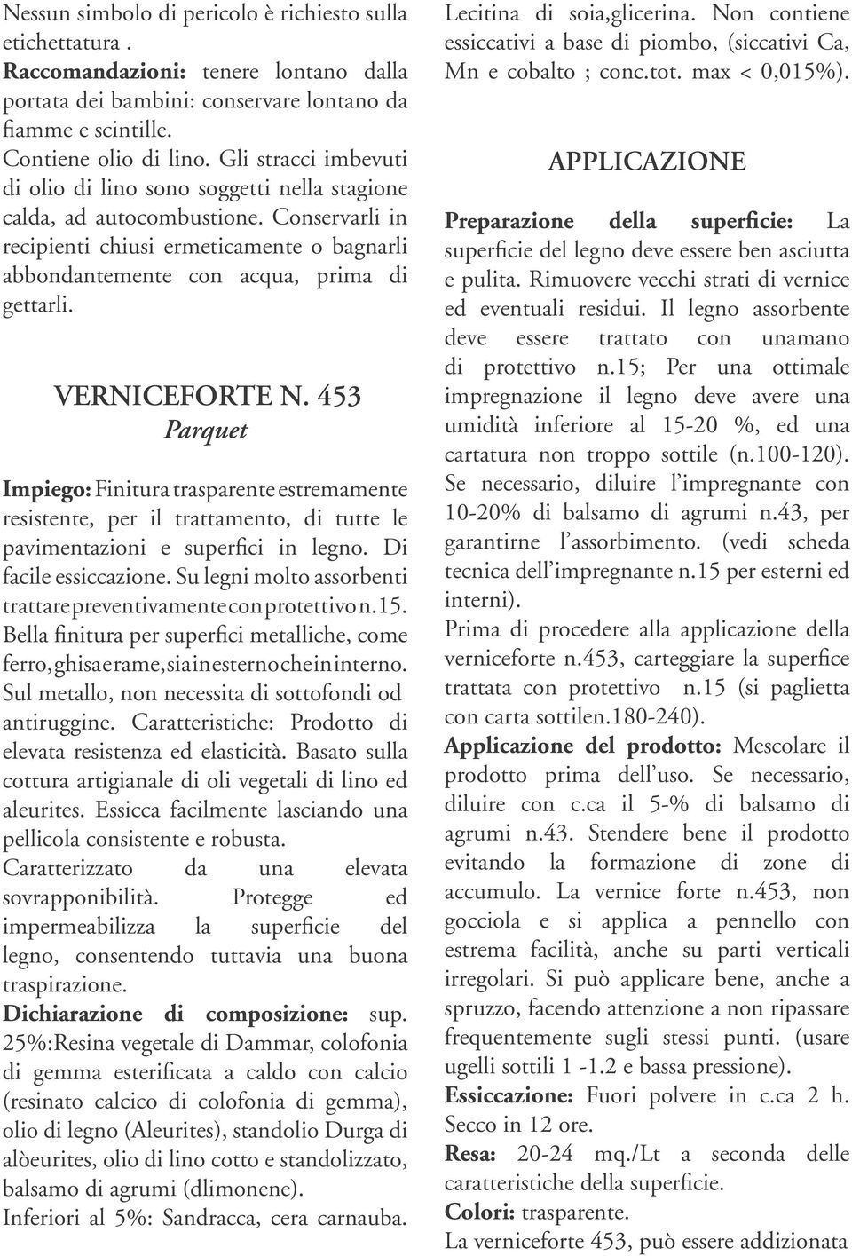 VERNICEFORTE N. 453 Parquet Impiego: Finitura trasparente estremamente resistente, per il trattamento, di tutte le pavimentazioni e superfici in legno. Di facile essiccazione.