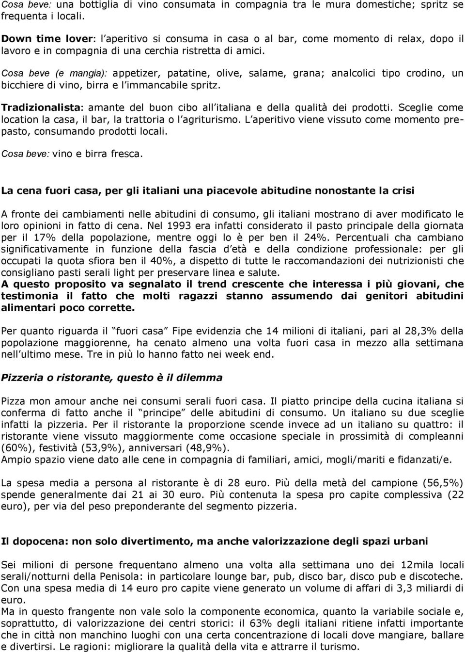 Cosa beve (e mangia): appetizer, patatine, olive, salame, grana; analcolici tipo crodino, un bicchiere di vino, birra e l immancabile spritz.