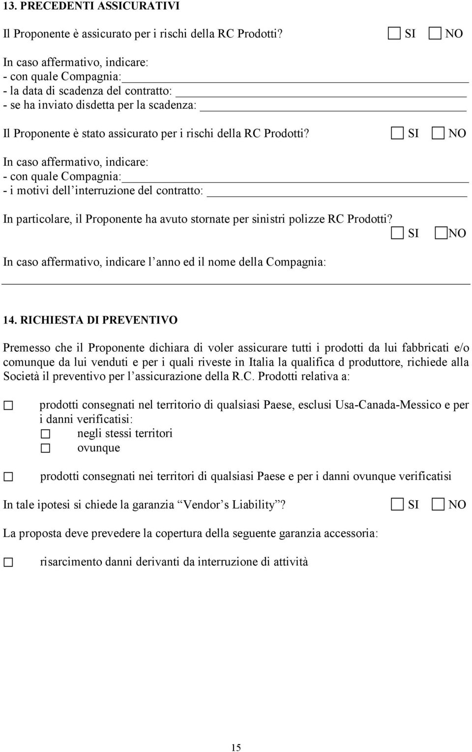 In caso affermativo, indicare: - con quale Compagnia: - i motivi dell interruzione del contratto: In particolare, il Proponente ha avuto stornate per sinistri polizze RC Prodotti?