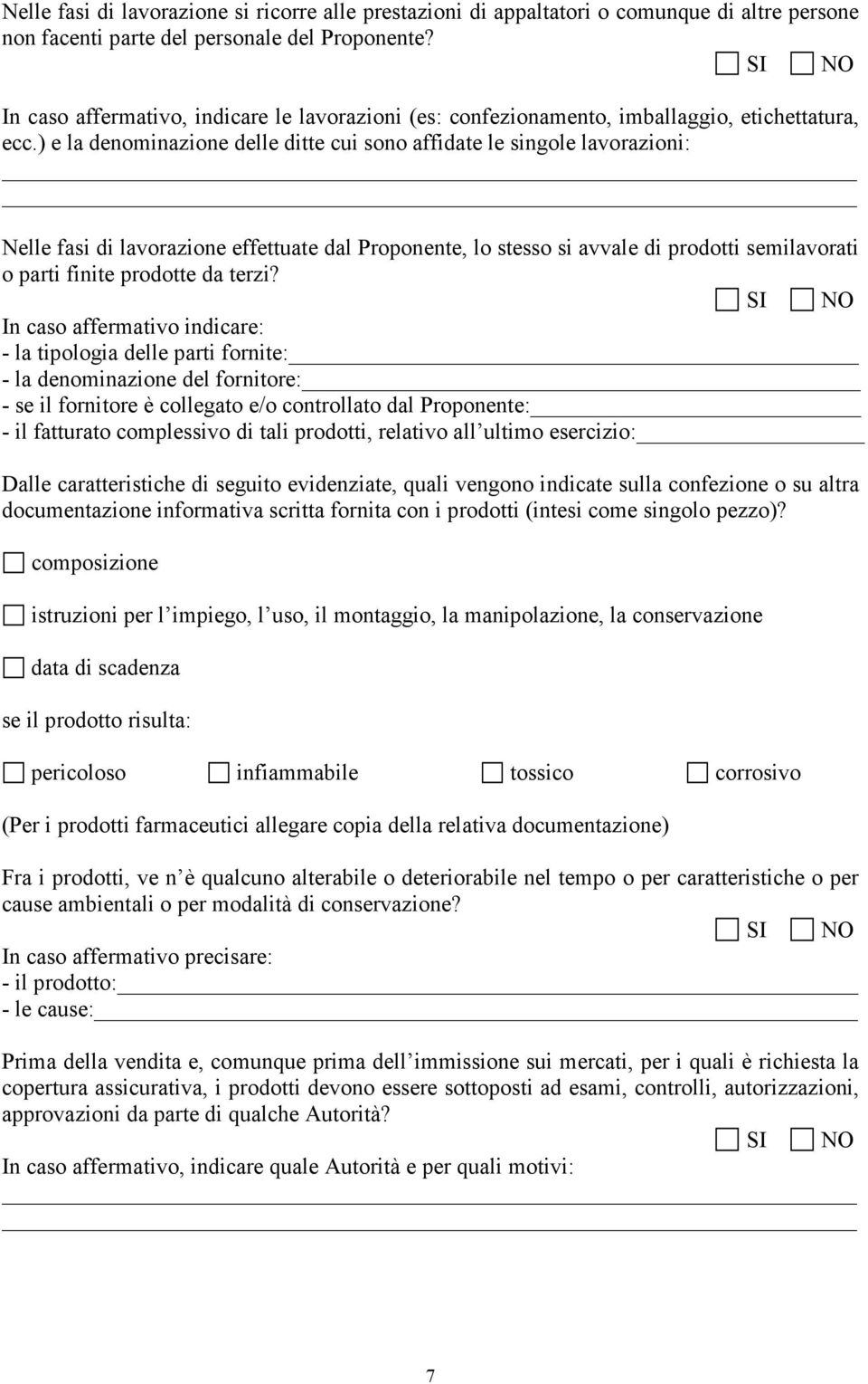 ) e la denominazione delle ditte cui sono affidate le singole lavorazioni: Nelle fasi di lavorazione effettuate dal Proponente, lo stesso si avvale di prodotti semilavorati o parti finite prodotte da