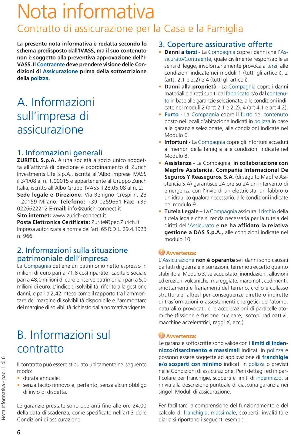 preventiva approvazione dell I- VASS. Il Contraente deve prendere visione delle Condizioni di Assicurazione prima della sottoscrizione della polizza. A. Informazioni sull impresa di assicurazione 1.