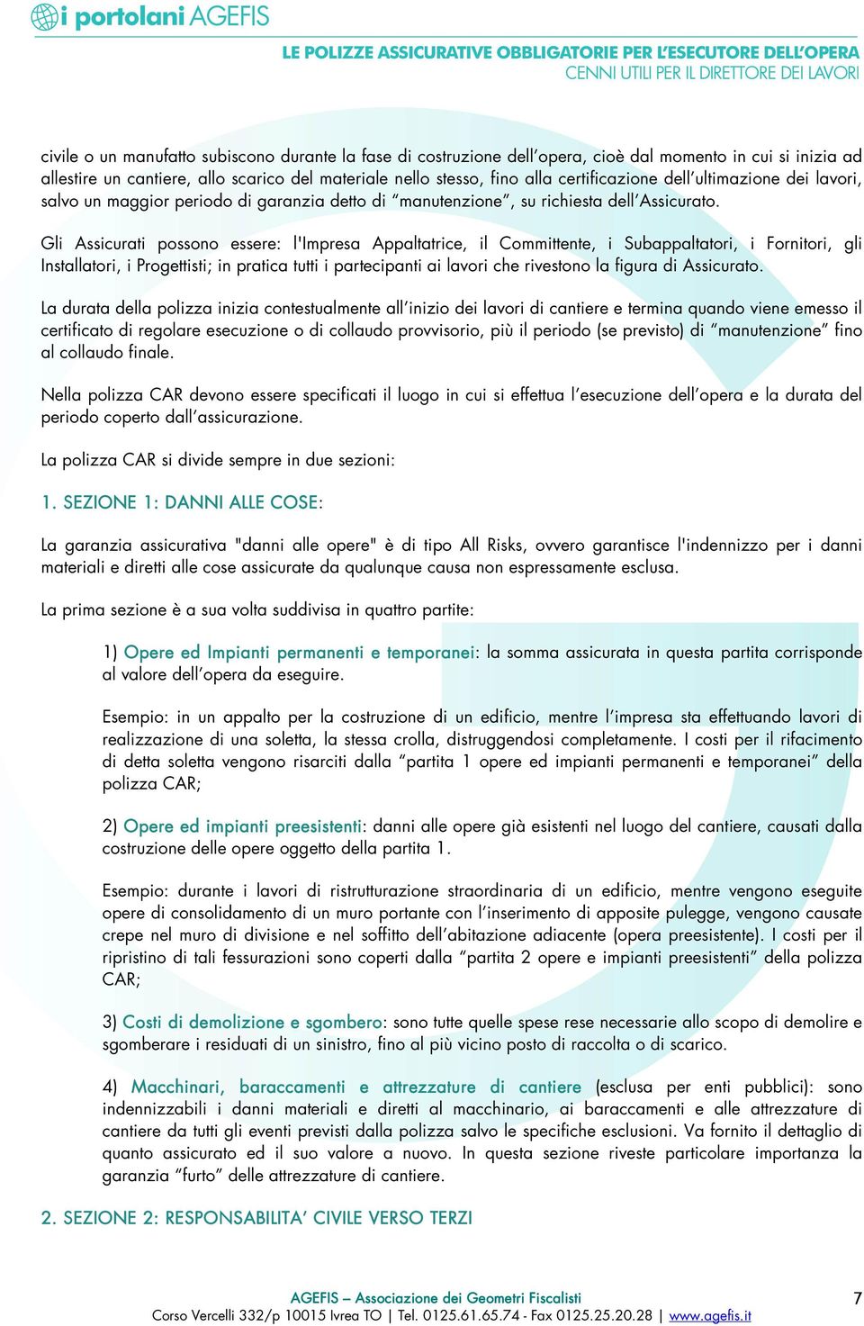 Gli Assicurati possono essere: l'impresa Appaltatrice, il Committente, i Subappaltatori, i Fornitori, gli Installatori, i Progettisti; in pratica tutti i partecipanti ai lavori che rivestono la