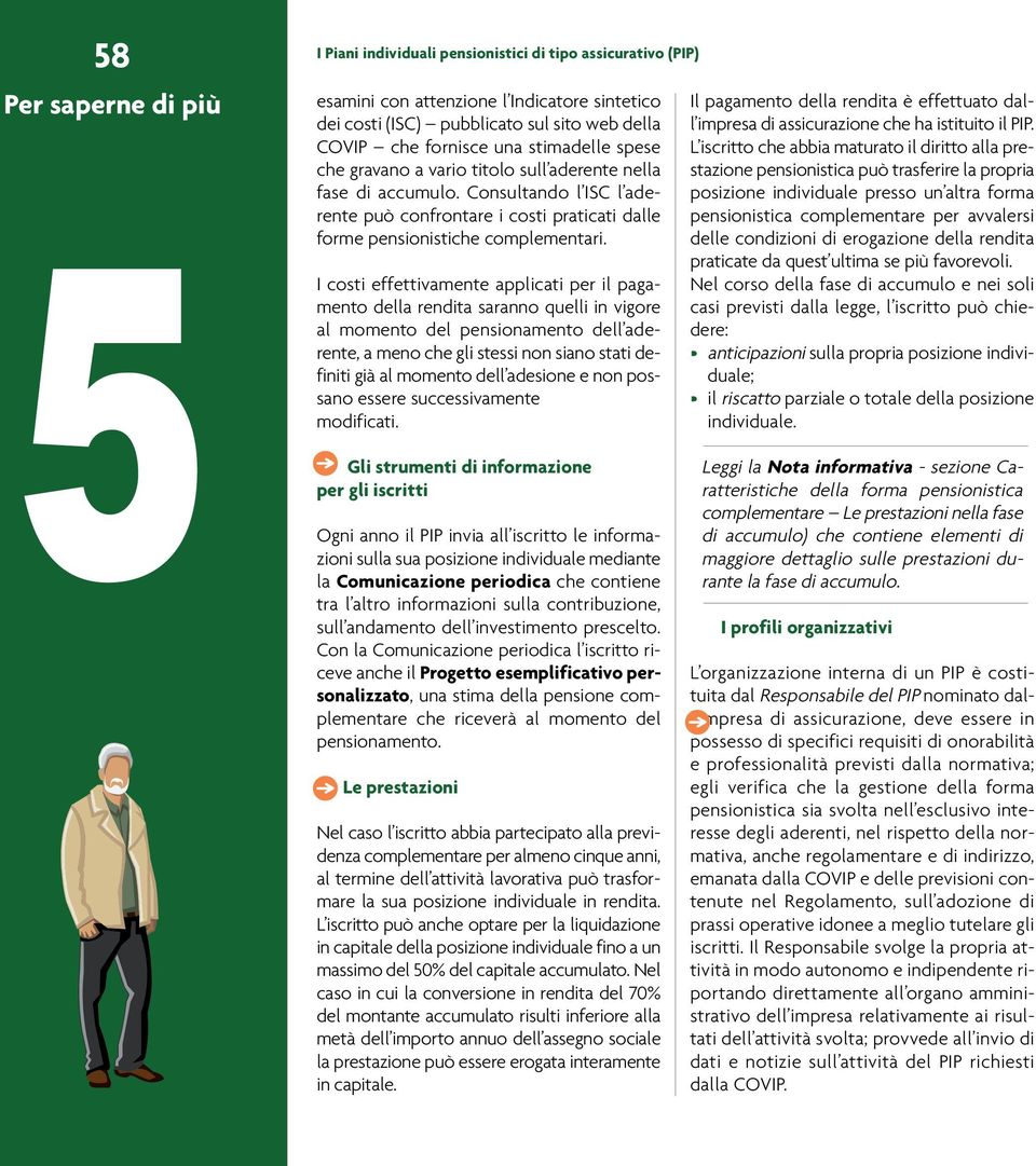 I costi effettivamente applicati per il pagamento della rendita saranno quelli in vigore al momento del pensionamento dell aderente, a meno che gli stessi non siano stati definiti già al momento dell