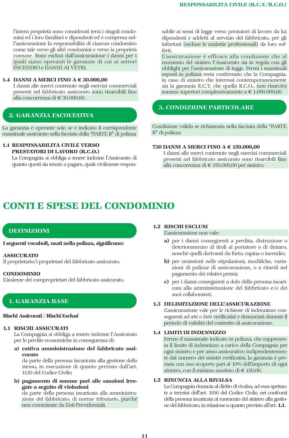 ) l intera proprietà sono considerati terzi i singoli condomini ed i loro familiari e dipendenti ed è compresa nell assicurazione la responsabilità di ciascun condomino come tale verso gli altri