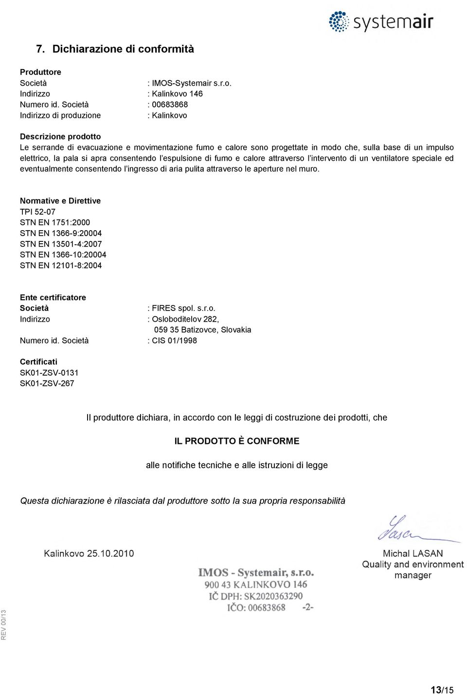 la pala si apra consentendo l espulsione di fumo e calore attraverso l intervento di un ventilatore speciale ed eventualmente consentendo l ingresso di aria pulita attraverso le aperture nel muro.