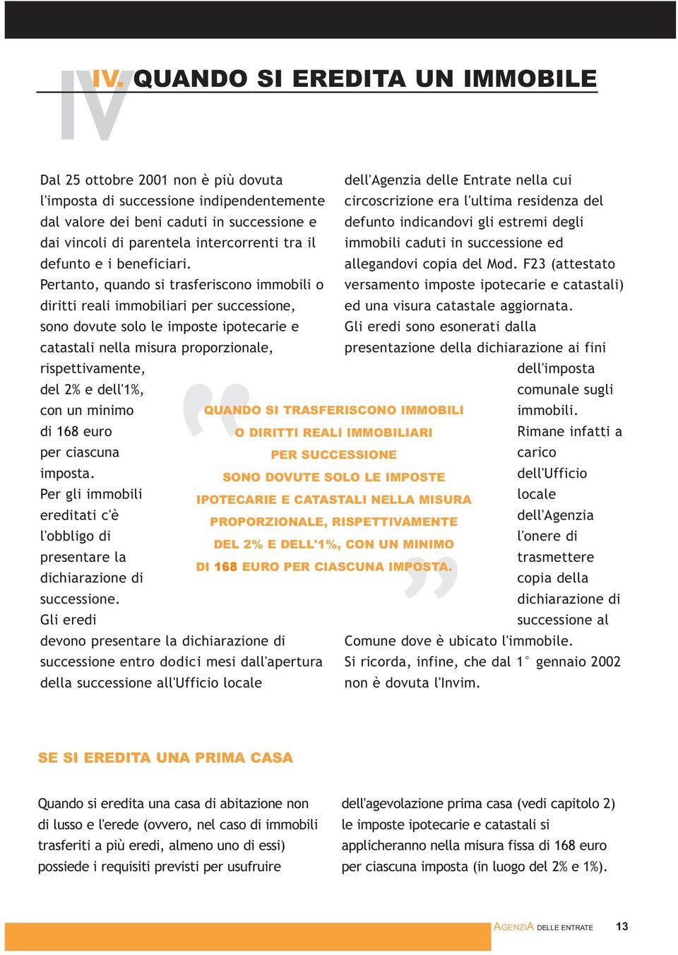 Pertanto, quando si trasferiscono immobili o diritti reali immobiliari per successione, sono dovute solo le imposte ipotecarie e catastali nella misura proporzionale, rispettivamente, dell'agenzia