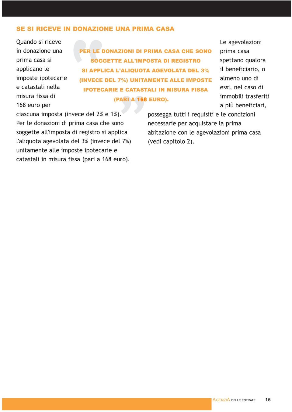 euro per a più beneficiari, ciascuna imposta (invece del 2% e 1%). 7%) UNITAMENTE ALLE IMPOSTE IPOTECARIE E CATASTALI IN MISURA FISSA (PARI A 168 EURO).