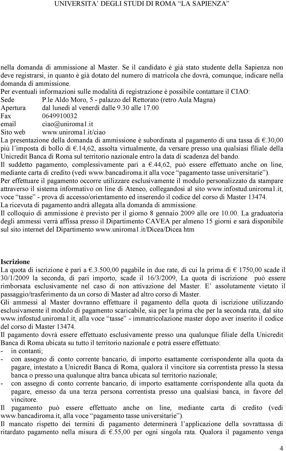 Per eventuali informazioni sulle modalità di registrazione è possibile contattare il CIAO: Sede P.le Aldo Moro, 5 - palazzo del Rettorato (retro Aula Magna) Apertura dal lunedì al venerdì dalle 9.