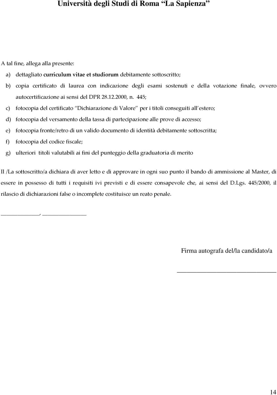 445; c) fotocopia del certificato Dichiarazione di Valore per i titoli conseguiti all estero; d) fotocopia del versamento della tassa di partecipazione alle prove di accesso; e) fotocopia