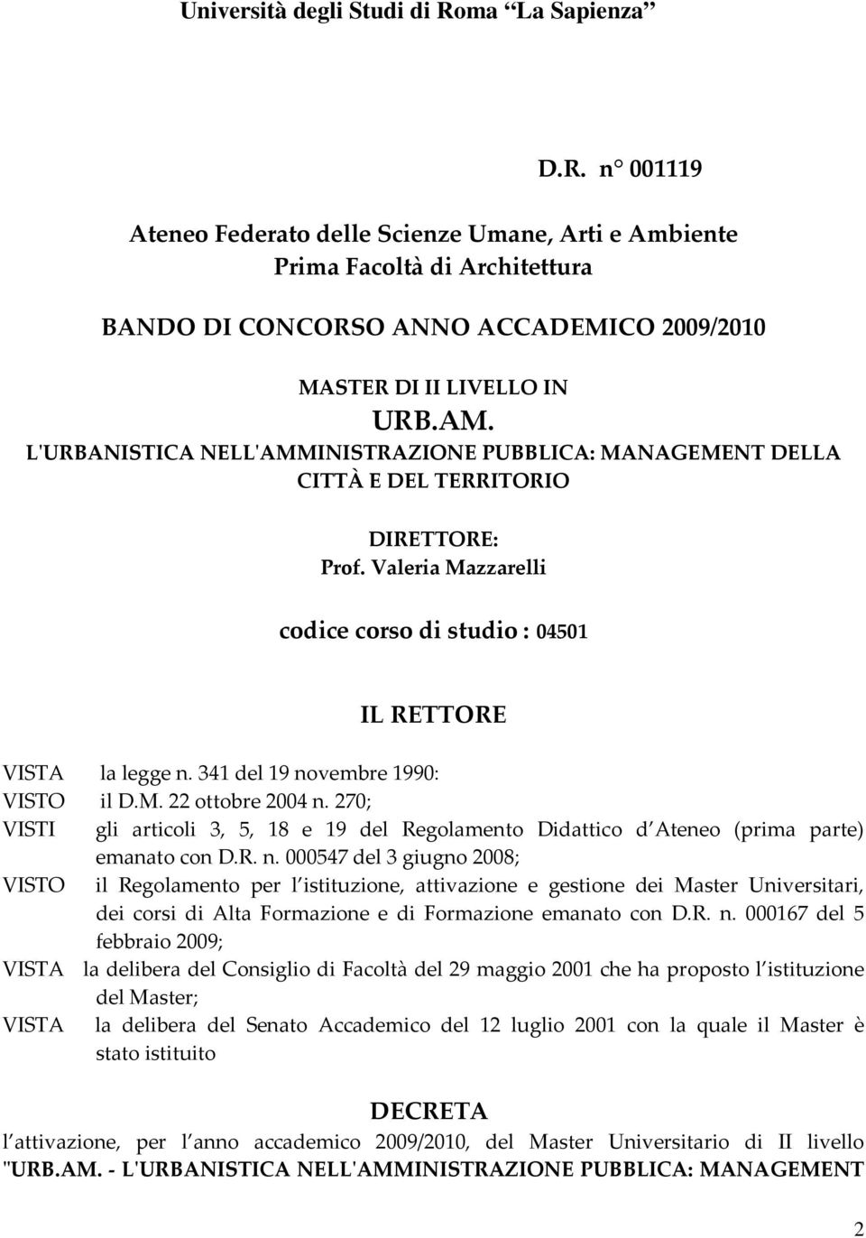 341 del 19 novembre 1990: VISTO il D.M. 22 ottobre 2004 n. 270; VISTI gli articoli 3, 5, 18 e 19 del Regolamento Didattico d Ateneo (prima parte) emanato con D.R. n. 000547 del 3 giugno 2008; VISTO il Regolamento per l istituzione, attivazione e gestione dei Master Universitari, dei corsi di Alta Formazione e di Formazione emanato con D.