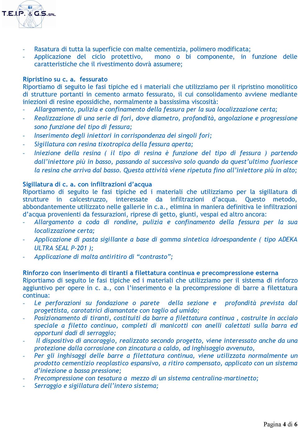 iniezioni di resine epossidiche, normalmente a bassissima viscosità: - Allargamento, pulizia e confinamento della fessura per la sua localizzazione certa; - Realizzazione di una serie di fori, dove