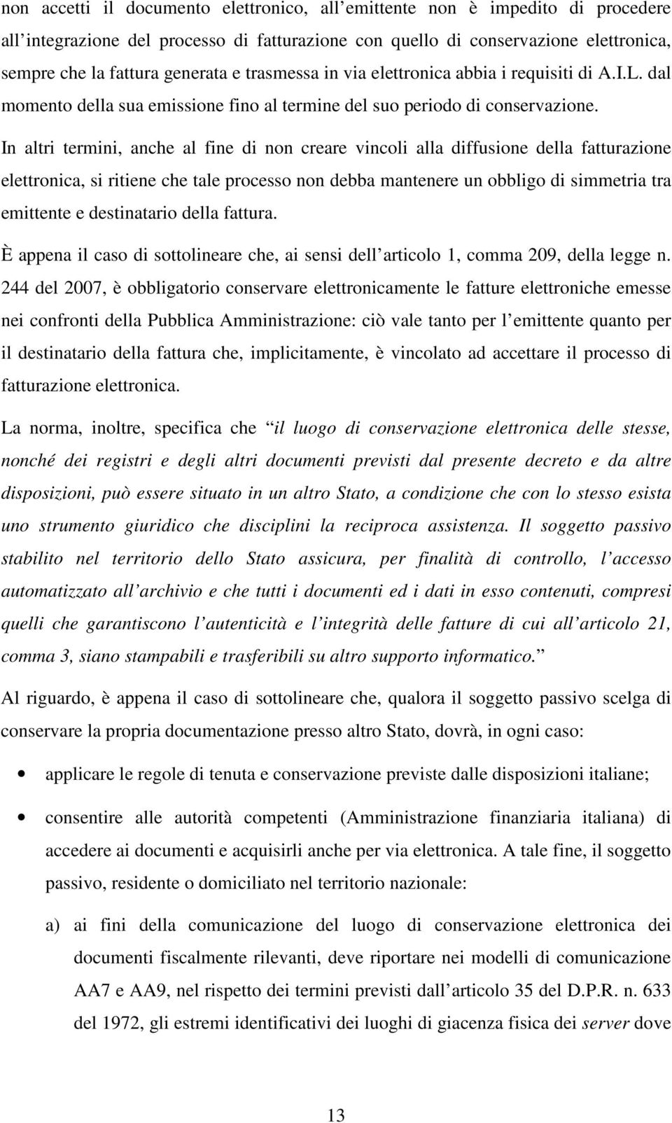 In altri termini, anche al fine di non creare vincoli alla diffusione della fatturazione elettronica, si ritiene che tale processo non debba mantenere un obbligo di simmetria tra emittente e