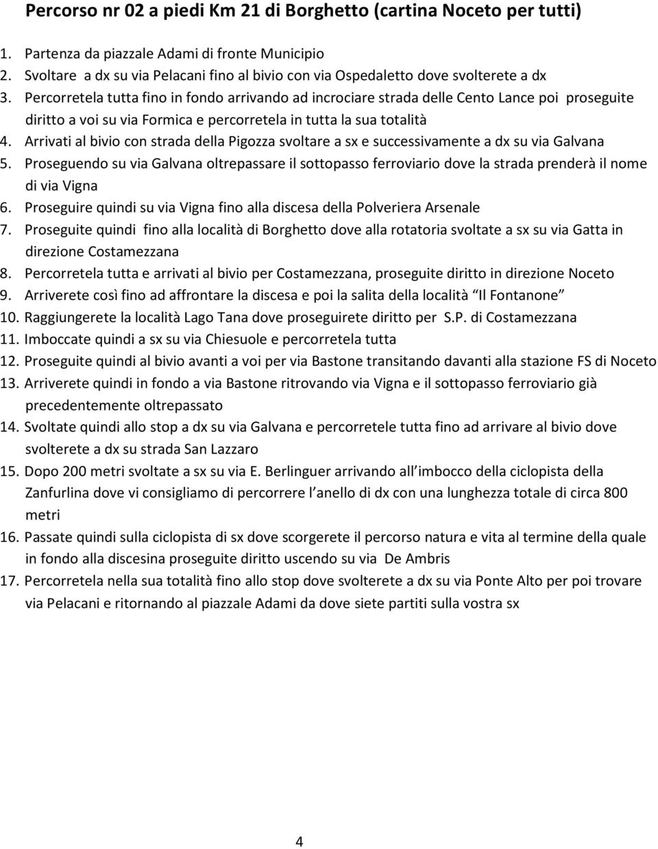 Percorretela tutta fino in fondo arrivando ad incrociare strada delle Cento Lance poi proseguite diritto a voi su via Formica e percorretela in tutta la sua totalità 4.