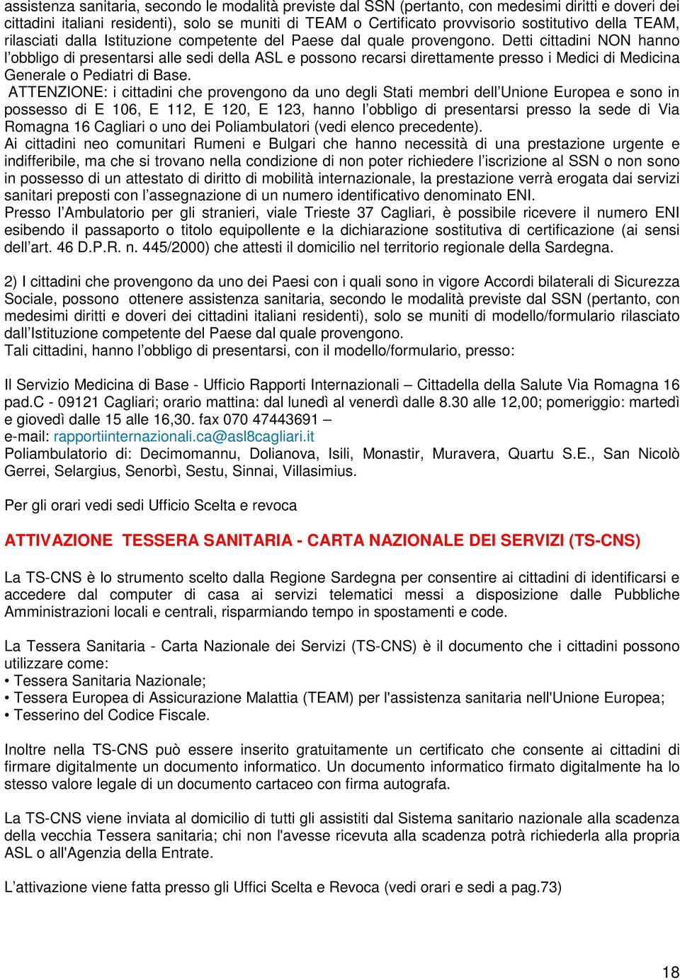 Detti cittadini NON hanno l obbligo di presentarsi alle sedi della ASL e possono recarsi direttamente presso i Medici di Medicina Generale o Pediatri di Base.