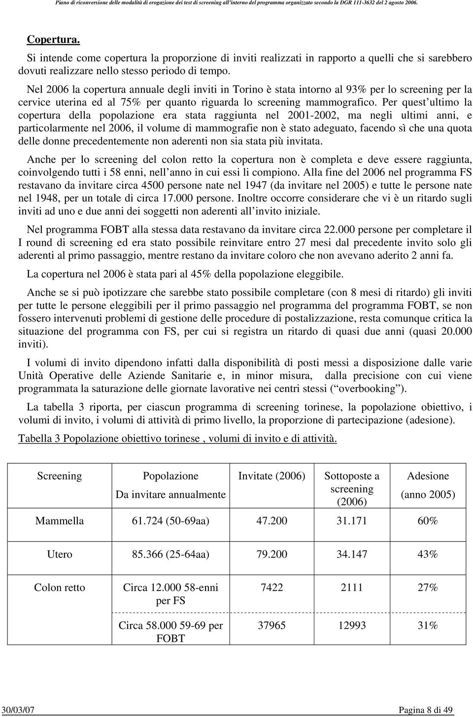 Per quest ultimo la copertura della popolazione era stata raggiunta nel 2001-2002, ma negli ultimi anni, e particolarmente nel 2006, il volume di mammografie non è stato adeguato, facendo sì che una