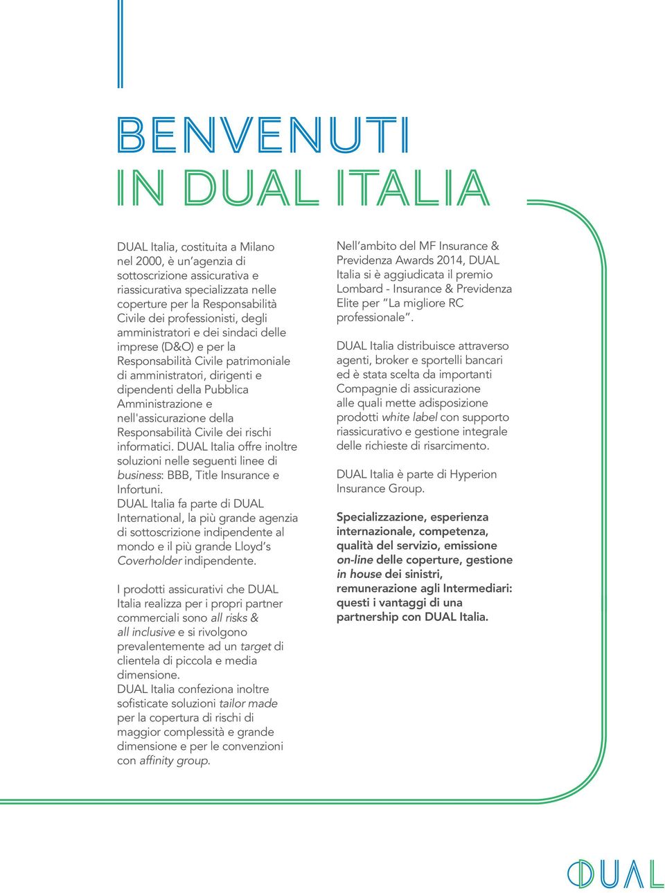 Responsabilità Civile dei rischi informatici. DUAL Italia offre inoltre soluzioni nelle seguenti linee di business: BBB, Title Insurance e Infortuni.