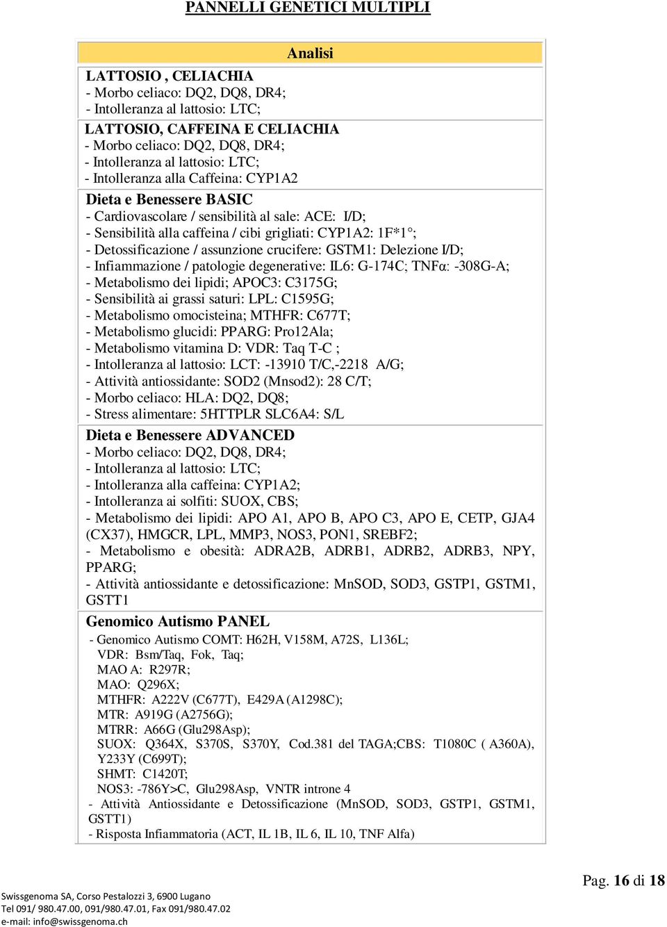Detossificazione / assunzione crucifere: GSTM1: Delezione I/D; - Infiammazione / patologie degenerative: IL6: G-174C; TNFα: -308G-A; - Metabolismo dei lipidi; APOC3: C3175G; - Sensibilità ai grassi