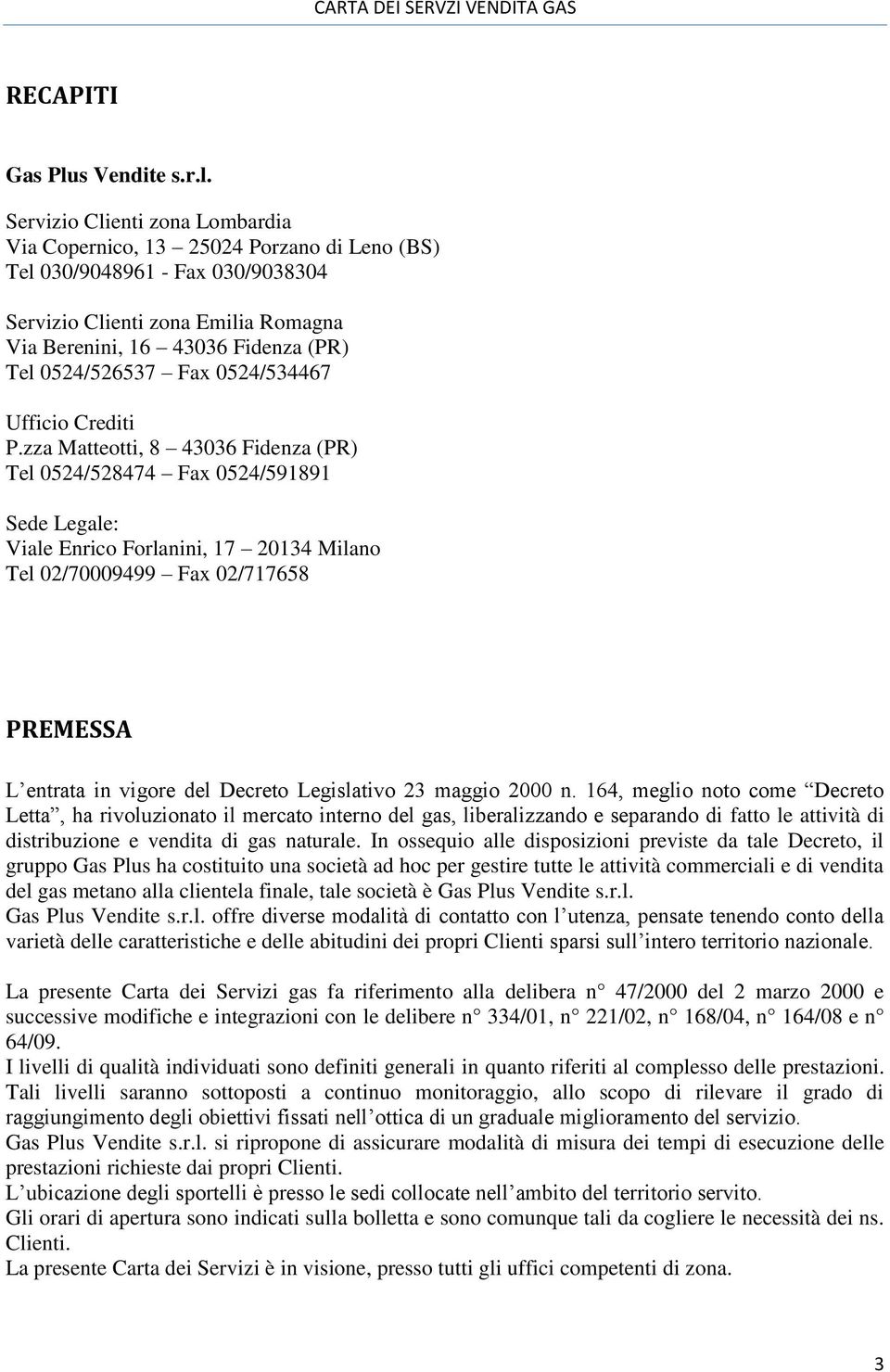 Servizio Clienti zona Lombardia Via Copernico, 13 25024 Porzano di Leno (BS) Tel 030/9048961 - Fax 030/9038304 Servizio Clienti zona Emilia Romagna Via Berenini, 16 43036 Fidenza (PR) Tel 0524/526537