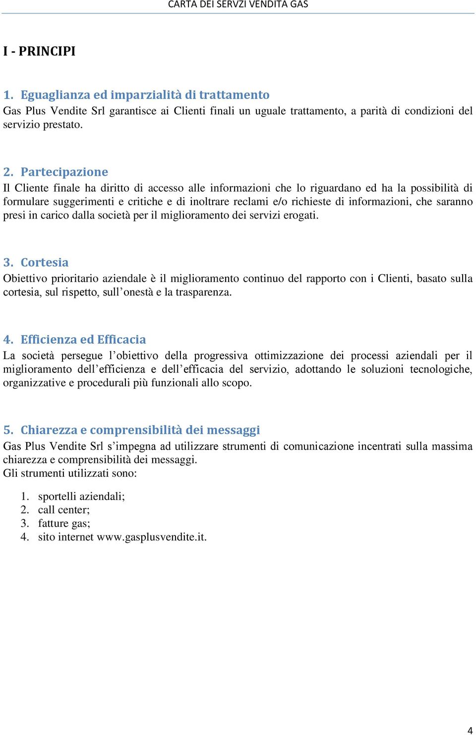 informazioni, che saranno presi in carico dalla società per il miglioramento dei servizi erogati. 3.