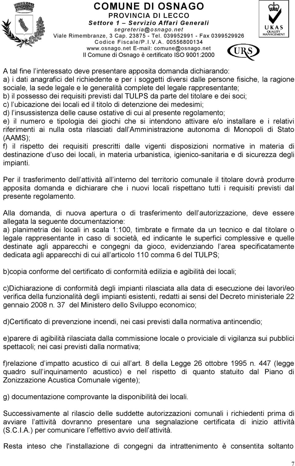 l insussistenza delle cause ostative di cui al presente regolamento; e) il numero e tipologia dei giochi che si intendono attivare e/o installare e i relativi riferimenti ai nulla osta rilasciati