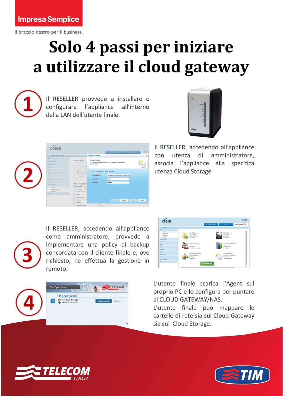 amministratore, provvede a implementare una policy di backup concordata con il cliente finale e, ove richiesto, ne effettua la gestione in remoto.