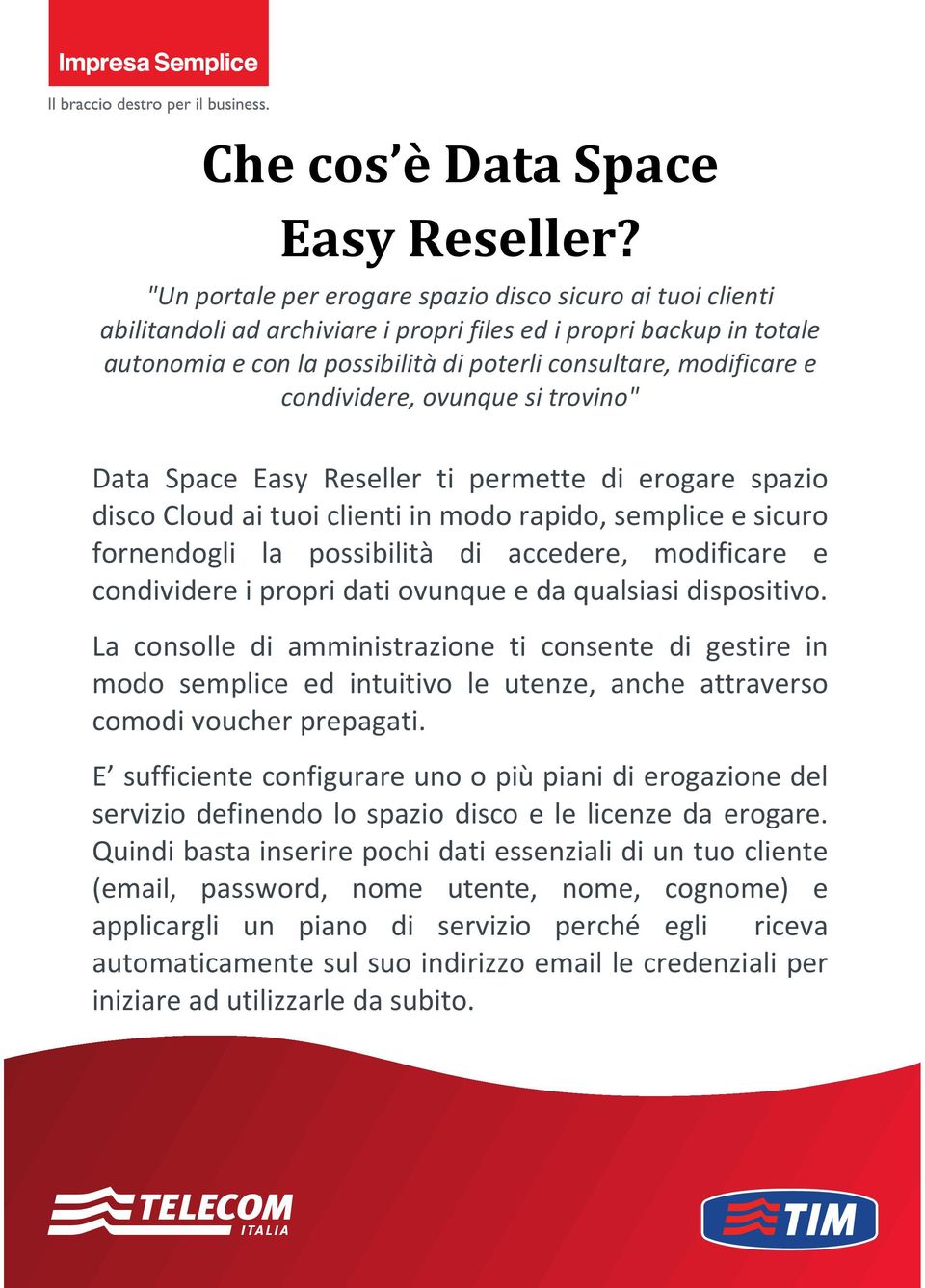 condividere, ovunque si trovino" Data Space Easy Reseller ti permette di erogare spazio disco Cloud ai tuoi clienti in modo rapido, semplice e sicuro fornendogli la possibilità di accedere,