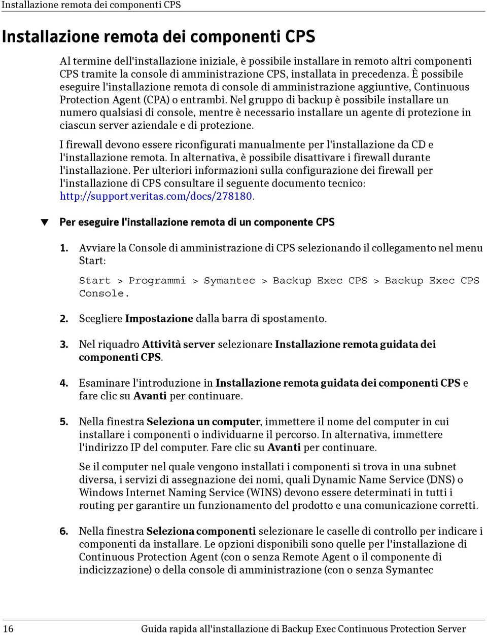 Nel gruppo di backup è possibile installare un numero qualsiasi di console, mentre è necessario installare un agente di protezione in ciascun server aziendale e di protezione.