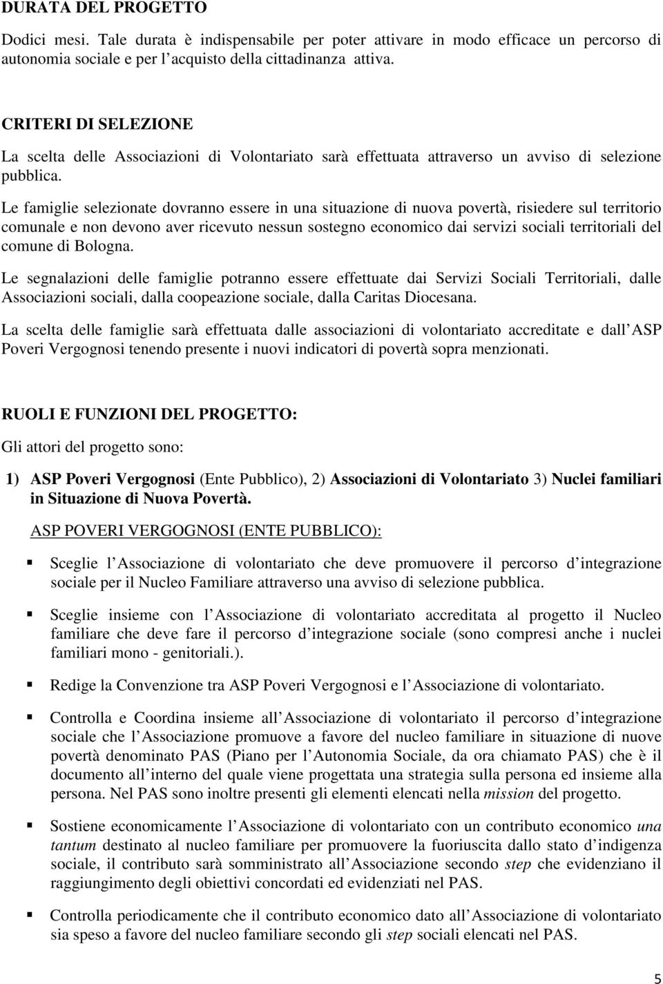 Le famiglie selezionate dovranno essere in una situazione di nuova povertà, risiedere sul territorio comunale e non devono aver ricevuto nessun sostegno economico dai servizi sociali territoriali del