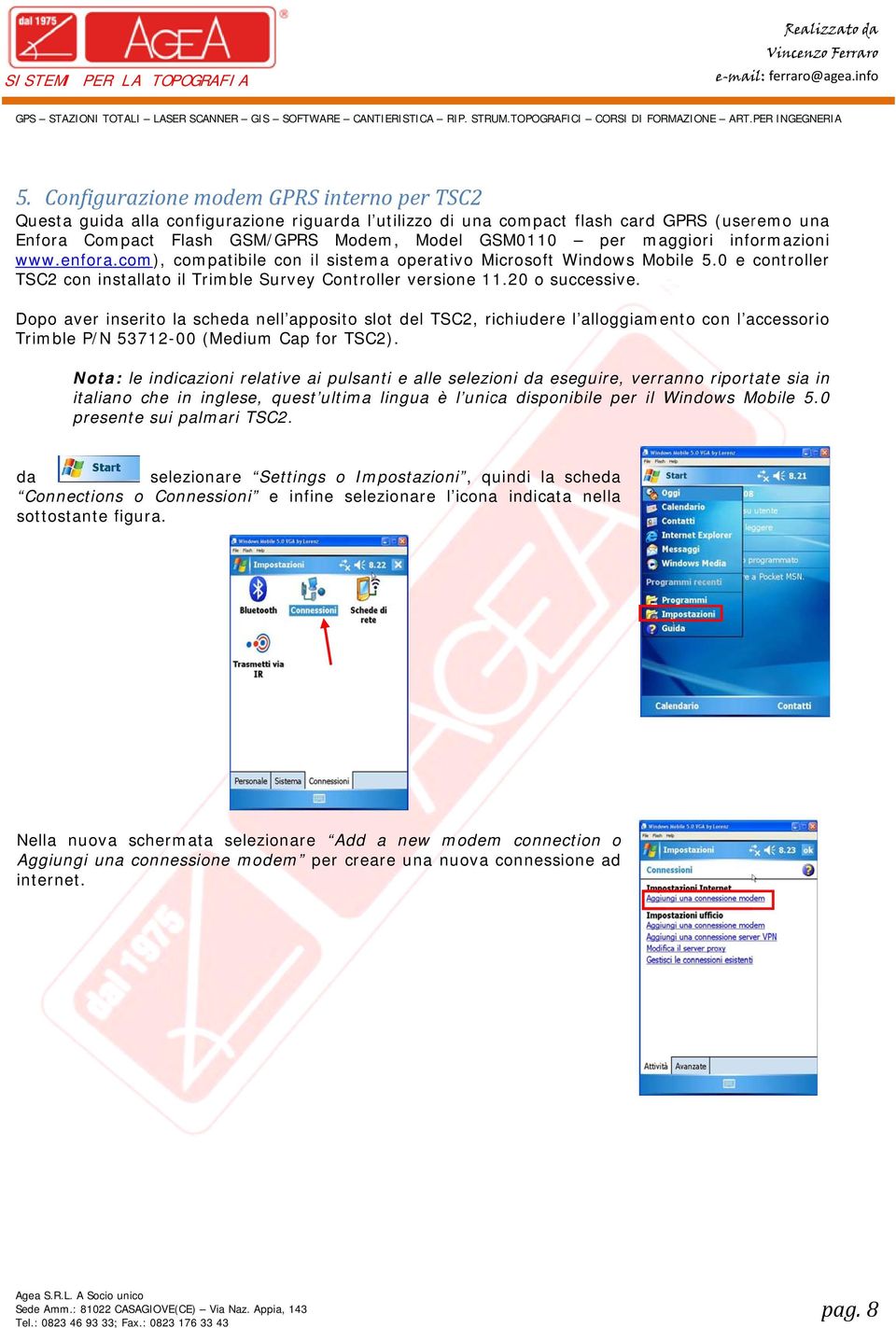 maggiori informazioni www.enfora.com), compatibile con il sistema operativo Microsoft Windows Mobile 5.0 e controller TSC2 con installato il Trimble Survey Controller versione 11.20 o successive.
