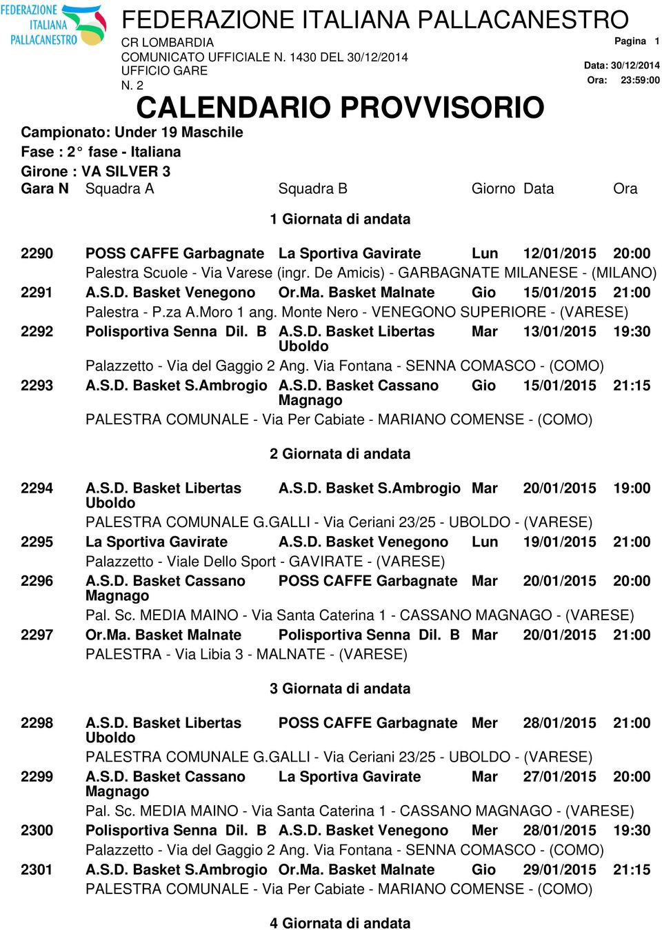 S.D. Basket S.Ambrogio A.S.D. Basket Cassano Gio 15/01/2015 21:15 2 Giornata di andata 2294 A.S.D. Basket Libertas A.S.D. Basket S.Ambrogio Mar 20/01/2015 19:00 2295 La Sportiva Gavirate A.S.D. Basket Venegono Lun 19/01/2015 21:00 2296 A.