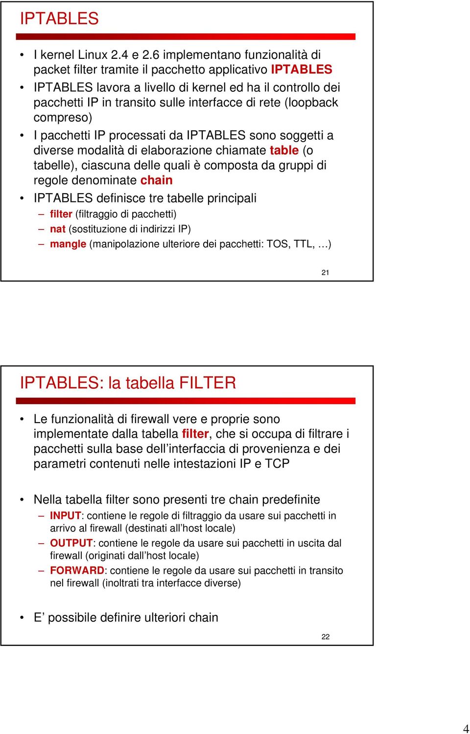 (loopback compreso) I pacchetti IP processati da IPTABLES sono soggetti a diverse modalità di elaborazione chiamate table (o tabelle), ciascuna delle quali è composta da gruppi di regole denominate