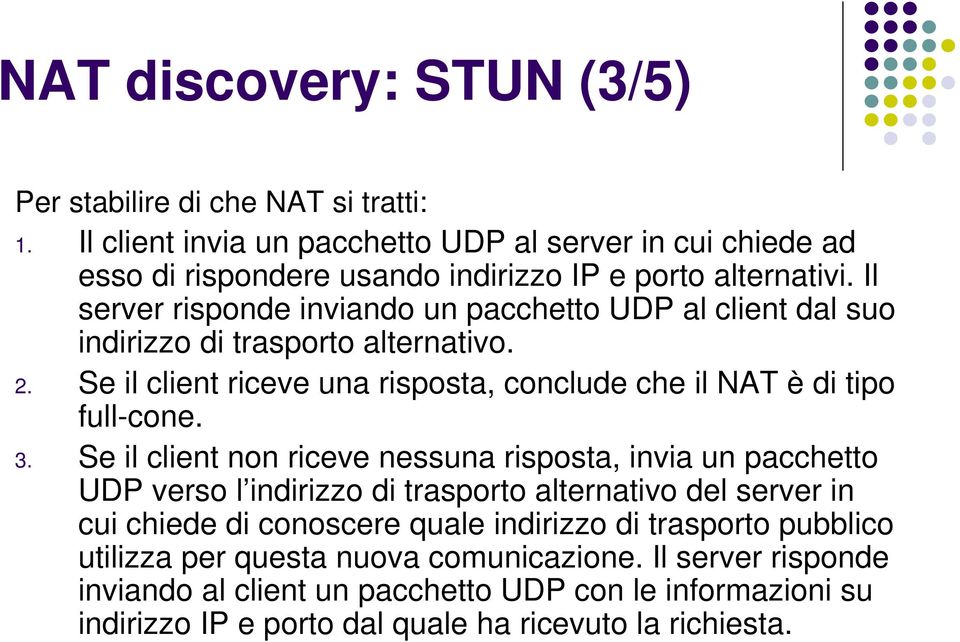 Il server risponde inviando un pacchetto UDP al client dal suo indirizzo di trasporto alternativo. 2. Se il client riceve una risposta, conclude che il NAT è di tipo full-cone. 3.