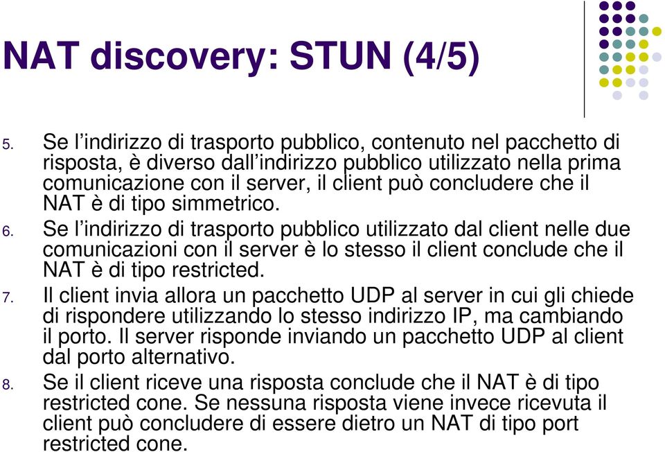 di tipo simmetrico. 6. Se l indirizzo di trasporto pubblico utilizzato dal client nelle due comunicazioni con il server è lo stesso il client conclude che il NAT è di tipo restricted. 7.