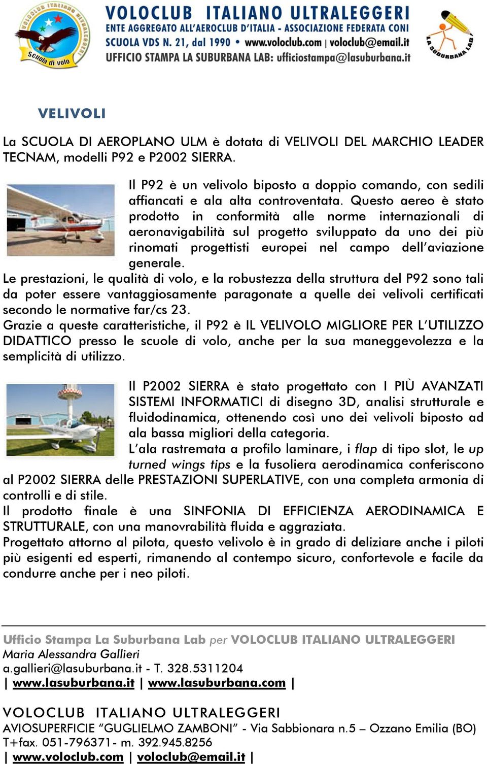 Questo aereo è stato prodotto in conformità alle norme internazionali di aeronavigabilità sul progetto sviluppato da uno dei più rinomati progettisti europei nel campo dell aviazione generale.