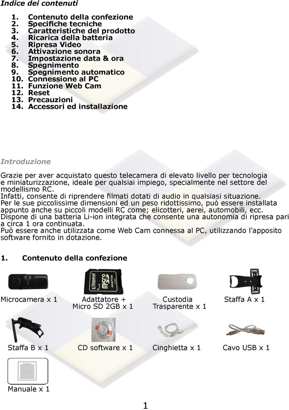 Accessori ed installazione Introduzione Grazie per aver acquistato questo telecamera di elevato livello per tecnologia e miniaturizzazione, ideale per qualsiai impiego, specialmente nel settore del