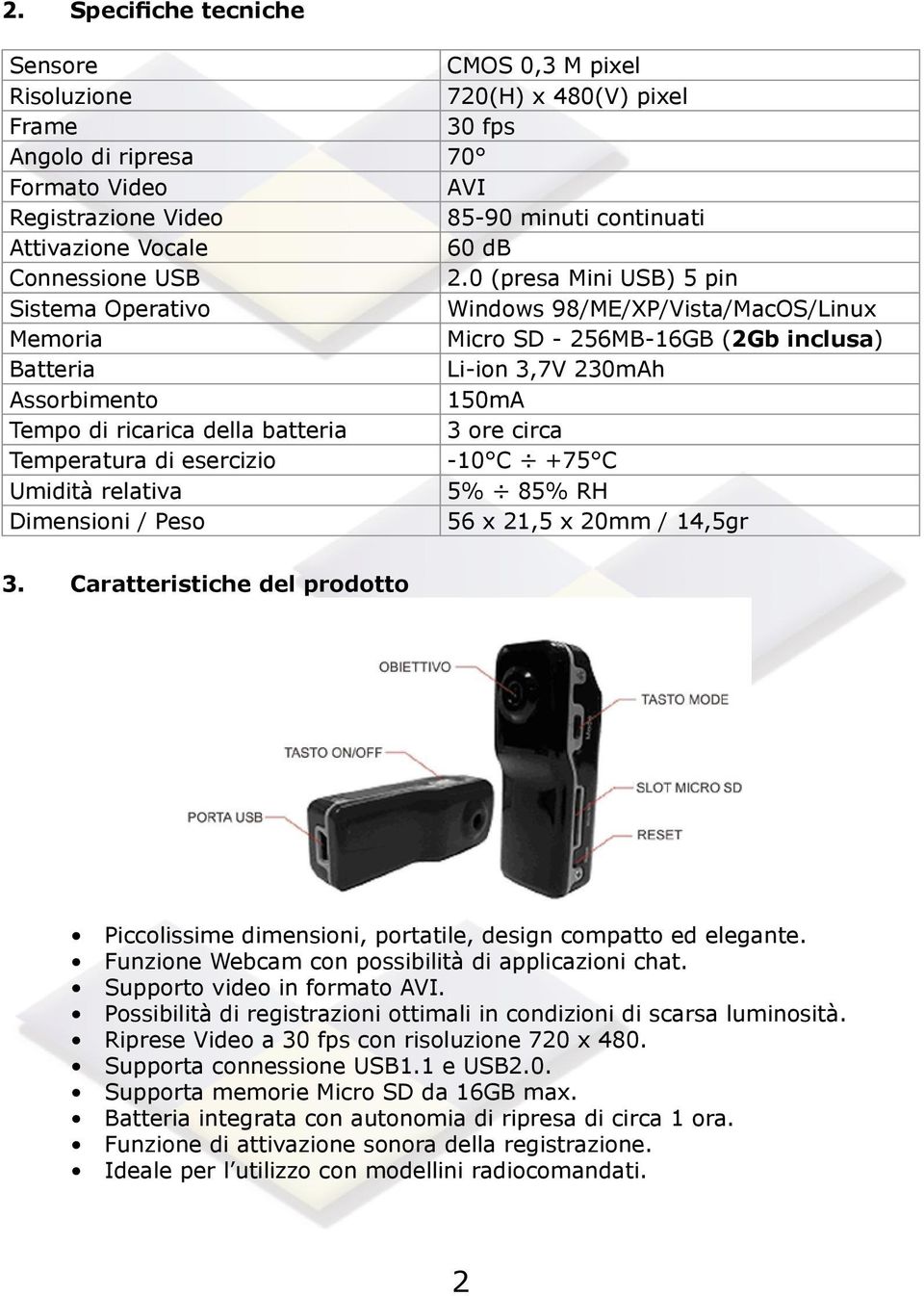 0 (presa Mini USB) 5 pin Sistema Operativo Windows 98/ME/XP/Vista/MacOS/Linux Memoria Micro SD - 256MB-16GB (2Gb inclusa) Batteria Li-ion 3,7V 230mAh Assorbimento 150mA Tempo di ricarica della