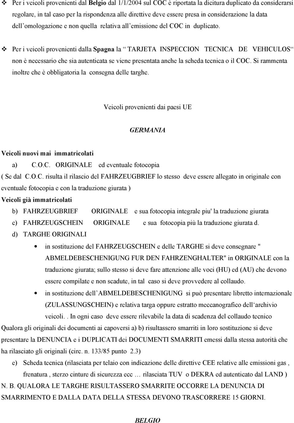 Per i veicoli provenienti dalla Spagna la TARJETA INSPECCION TECNICA DE VEHICULOS non è necessario che sia autenticata se viene presentata anche la scheda tecnica o il COC.