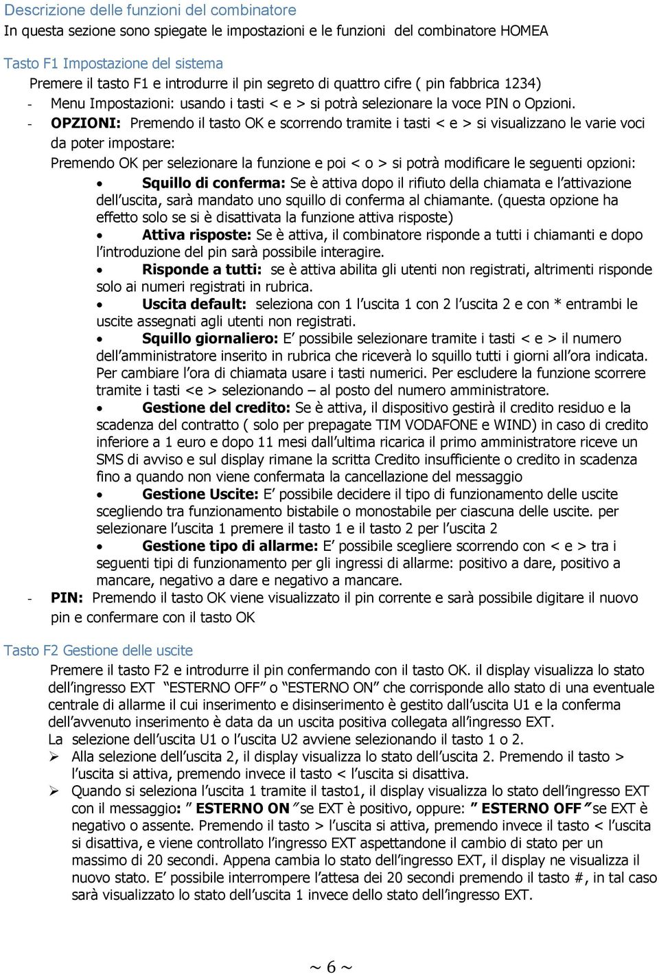 - OPZIONI: Premendo il tasto OK e scorrendo tramite i tasti < e > si visualizzano le varie voci da poter impostare: Premendo OK per selezionare la funzione e poi < o > si potrà modificare le seguenti