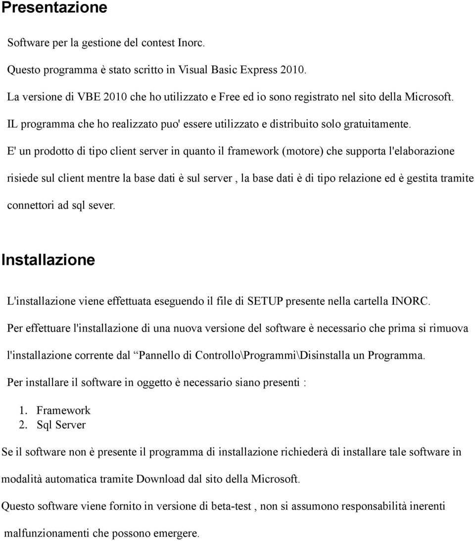 E' un prodotto di tipo client server in quanto il framework (motore) che supporta l'elaborazione risiede sul client mentre la base dati è sul server, la base dati è di tipo relazione ed è gestita