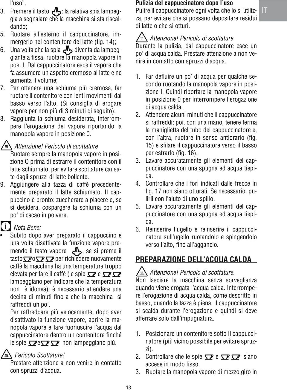 Per ottenere una schiuma più cremosa, far ruotare il contenitore con lenti movimenti dal basso verso l alto. (Si consiglia di erogare vapore per non più di 3 minuti di seguito); 8.