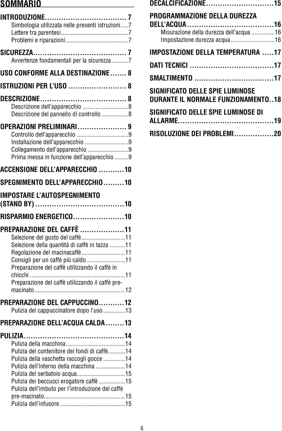 .. 9 Controllo dell apparecchio...9 Installazione dell apparecchio...9 Collegamento dell apparecchio...9 Prima messa in funzione dell apparecchio...9 Accensione dell apparecchio.