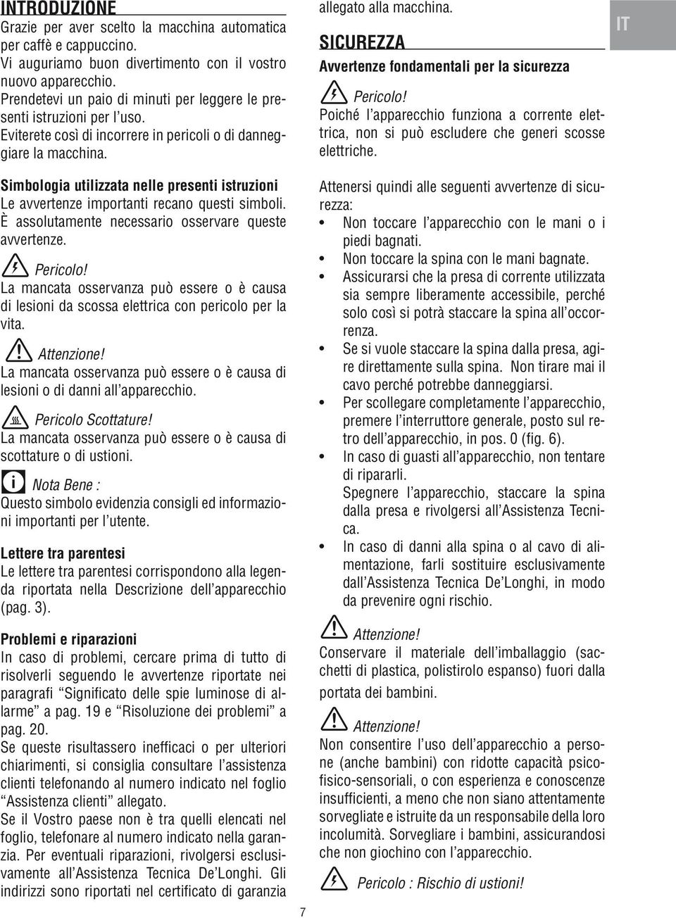 Simbologia utilizzata nelle presenti istruzioni Le avvertenze importanti recano questi simboli. È assolutamente necessario osservare queste avvertenze. Pericolo!